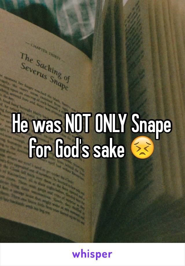 He was NOT ONLY Snape for God's sake 😣