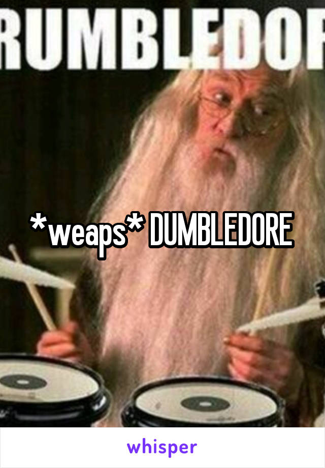 *weaps* DUMBLEDORE 