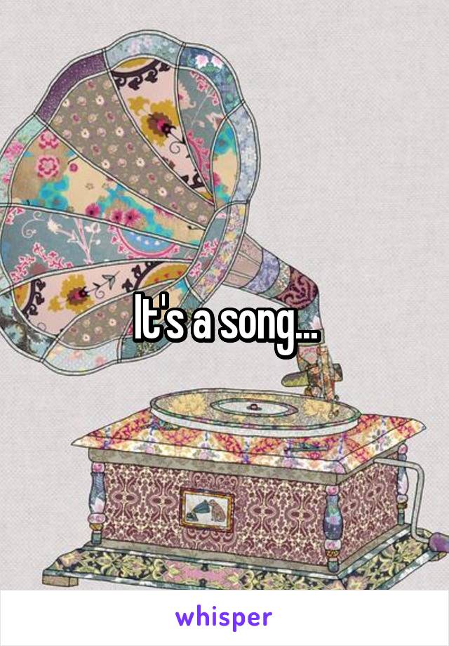 It's a song...