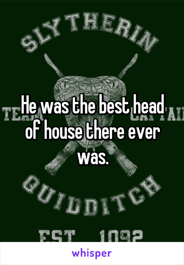 He was the best head of house there ever was.