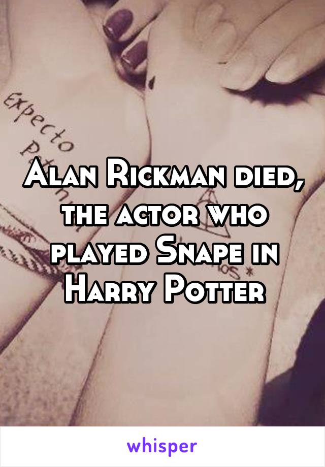 Alan Rickman died, the actor who played Snape in Harry Potter