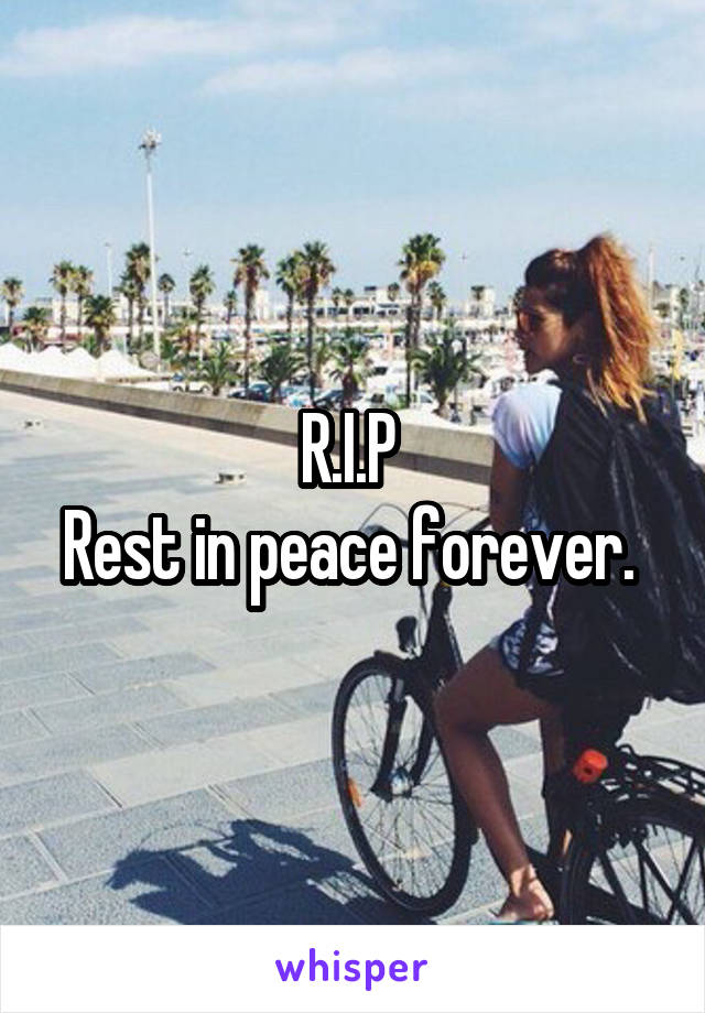 R.I.P 
Rest in peace forever. 