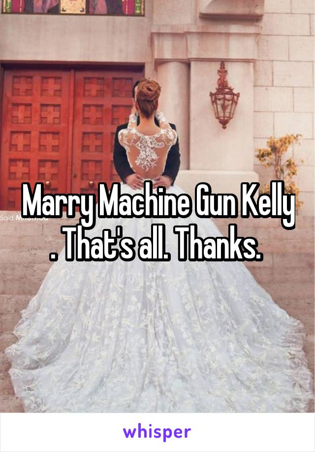 Marry Machine Gun Kelly . That's all. Thanks. 