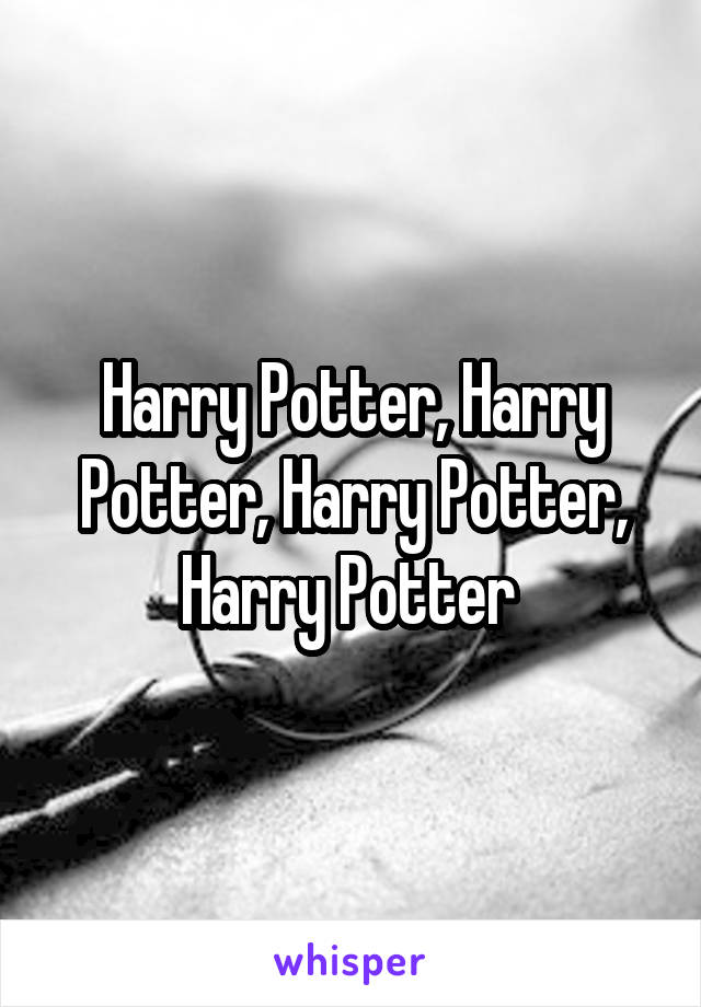 Harry Potter, Harry Potter, Harry Potter, Harry Potter 