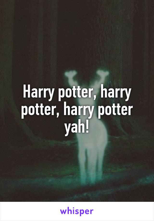 Harry potter, harry potter, harry potter yah!