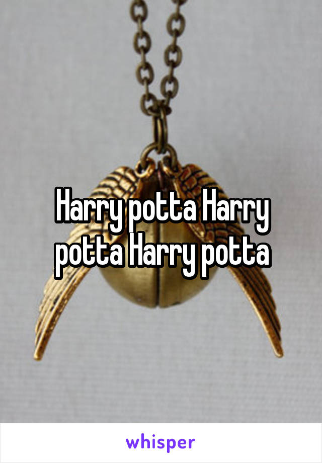 Harry potta Harry potta Harry potta