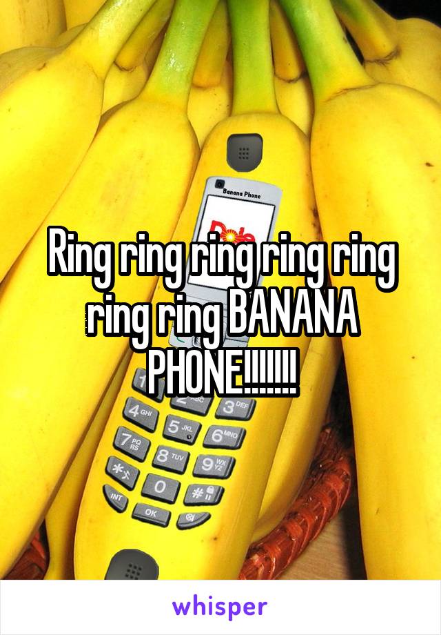 Ring ring ring ring ring ring ring BANANA PHONE!!!!!!!