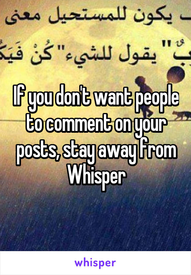 If you don't want people to comment on your posts, stay away from Whisper