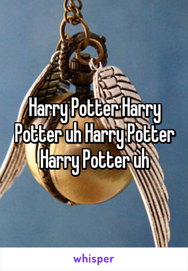 Harry Potter Harry Potter uh Harry Potter Harry Potter uh