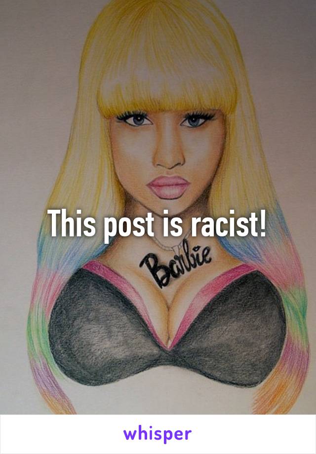 This post is racist!