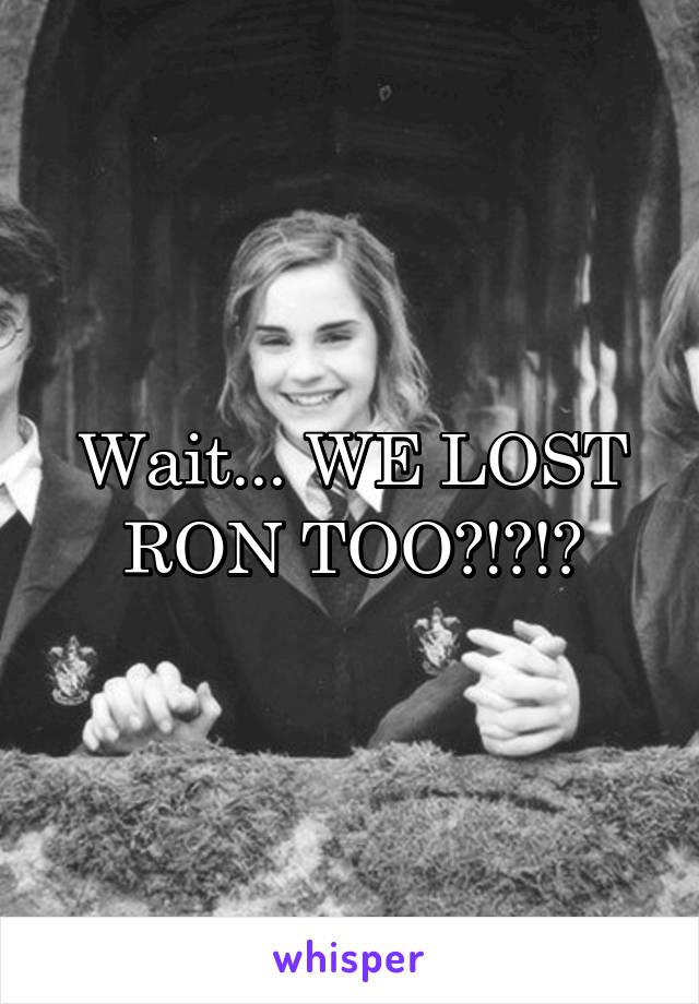 Wait... WE LOST RON TOO?!?!?