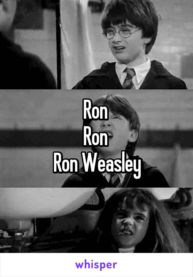 Ron 
Ron 
Ron Weasley