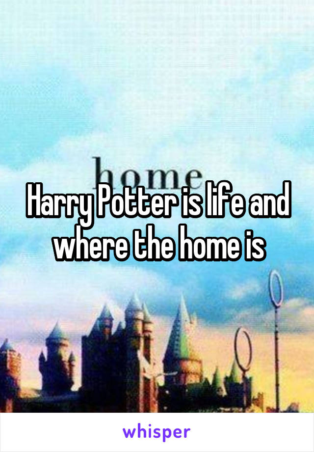 Harry Potter is life and where the home is