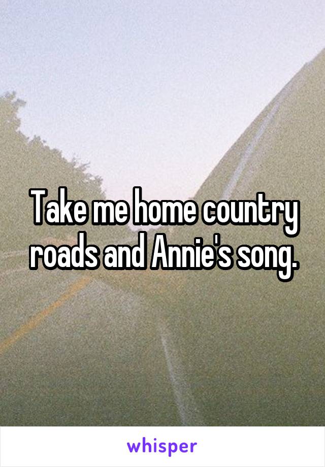 Take me home country roads and Annie's song.