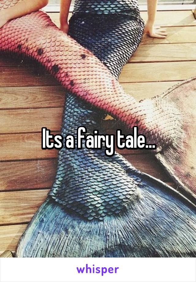 Its a fairy tale...