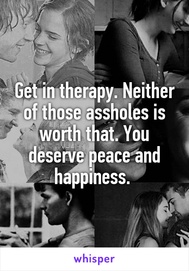 Get in therapy. Neither of those assholes is worth that. You deserve peace and happiness. 