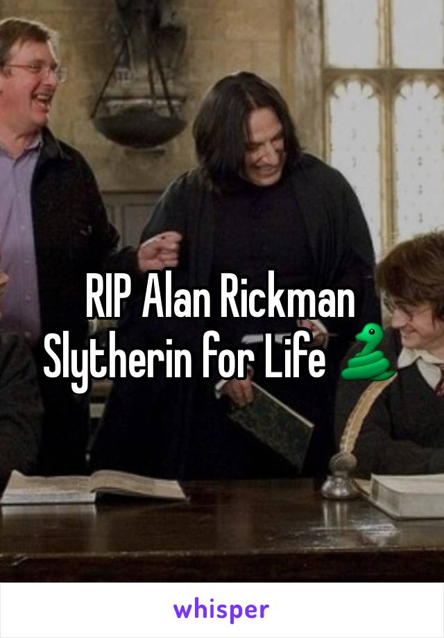 RIP Alan Rickman 
Slytherin for Life 🐍