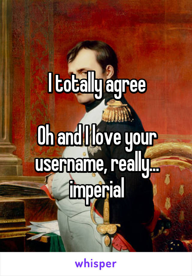 I totally agree

Oh and I love your username, really... imperial