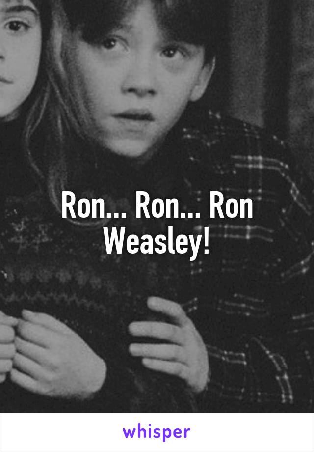 Ron... Ron... Ron Weasley!