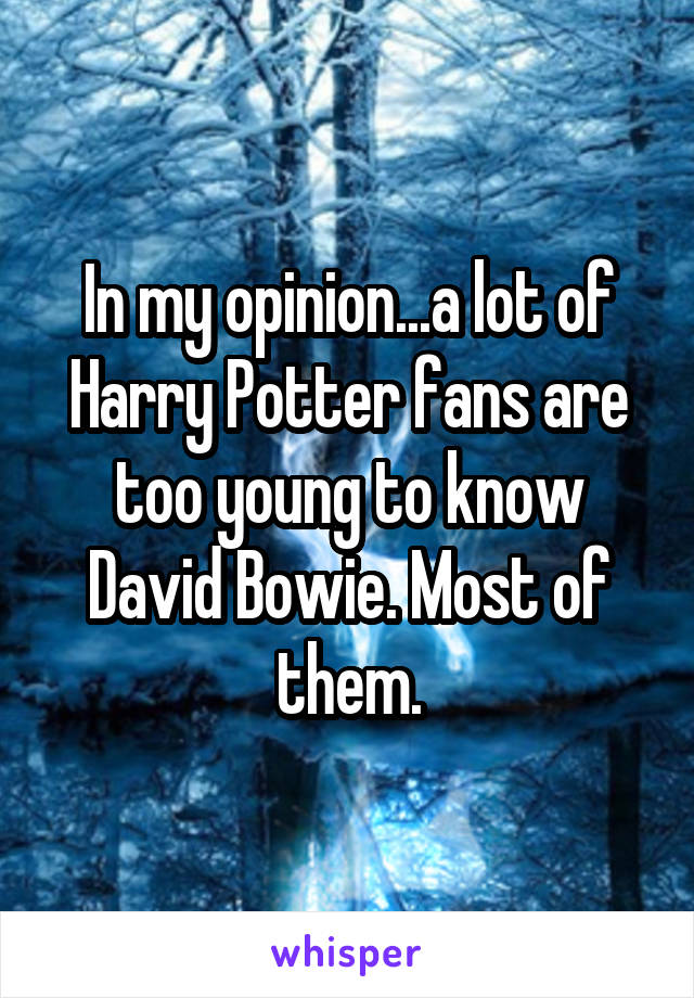 In my opinion...a lot of Harry Potter fans are too young to know David Bowie. Most of them.