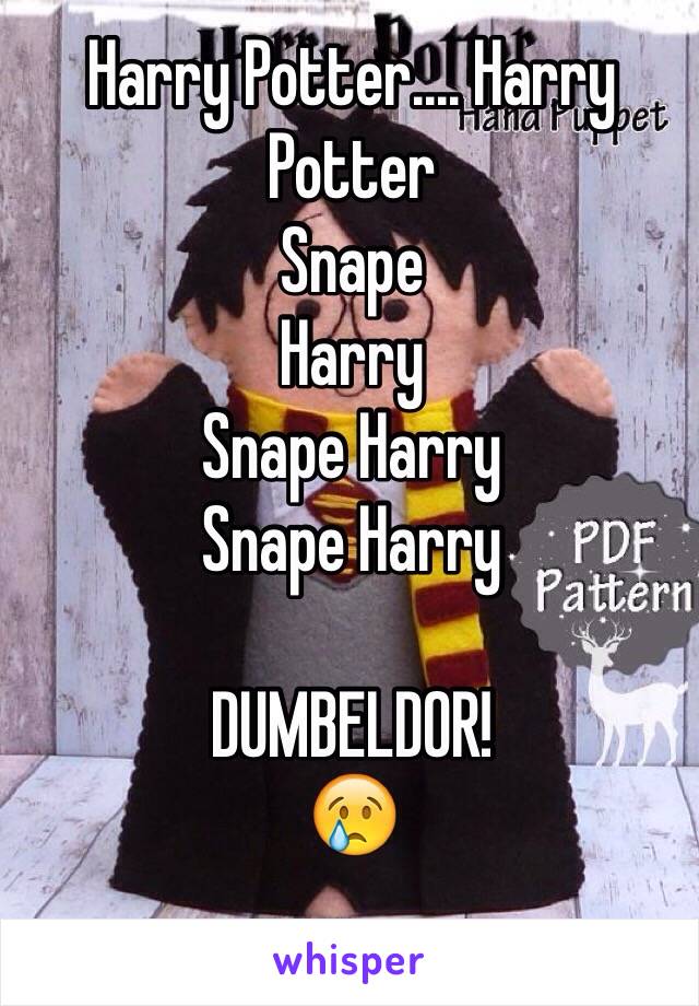 Harry Potter.... Harry Potter 
Snape
Harry
Snape Harry 
Snape Harry 

DUMBELDOR! 
😢