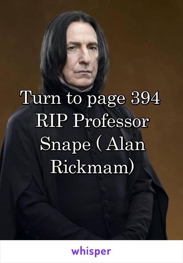 Turn to page 394 
RIP Professor Snape ( Alan Rickmam)