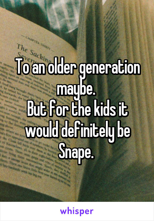 To an older generation maybe. 
But for the kids it would definitely be Snape. 