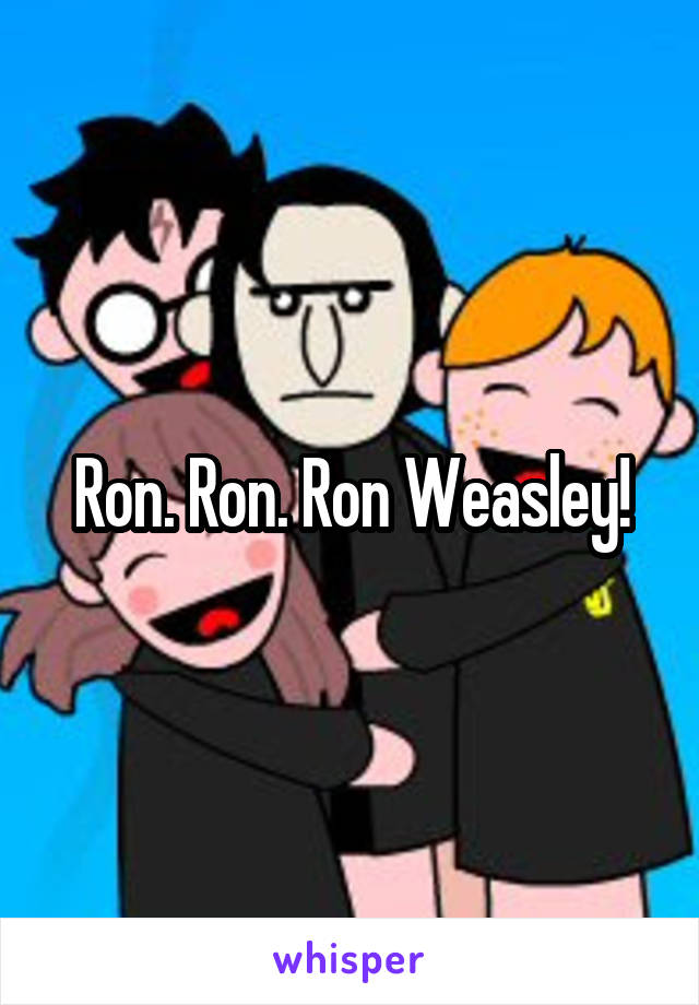 Ron. Ron. Ron Weasley!