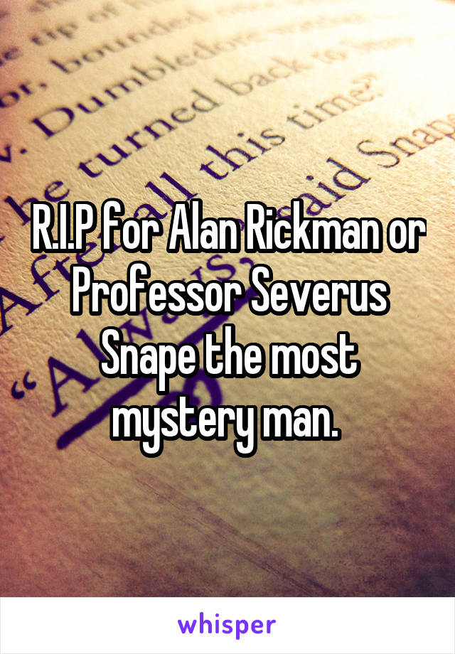 R.I.P for Alan Rickman or Professor Severus Snape the most mystery man. 