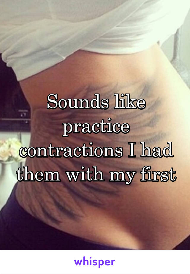 Sounds like practice contractions I had them with my first