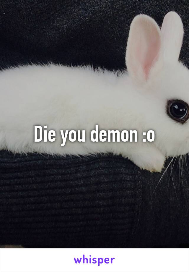 Die you demon :o