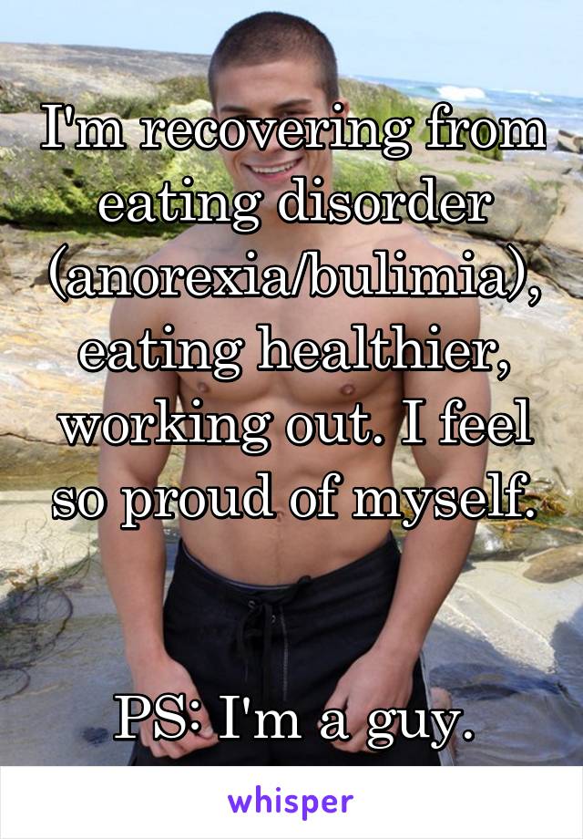 I'm recovering from eating disorder (anorexia/bulimia), eating healthier, working out. I feel so proud of myself.


PS: I'm a guy.