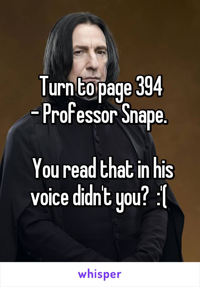 Turn to page 394
- Professor Snape. 

 You read that in his voice didn't you?  :'( 