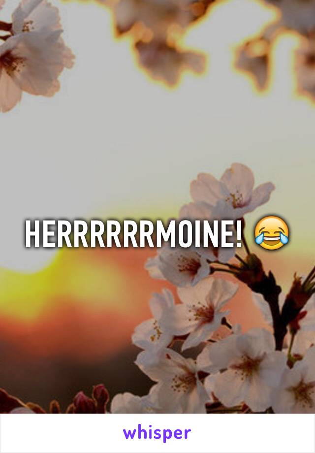 HERRRRRRMOINE! 😂