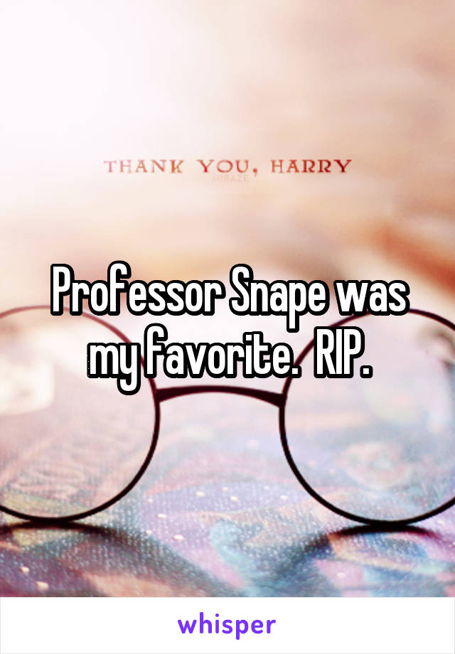 Professor Snape was my favorite.  RIP.