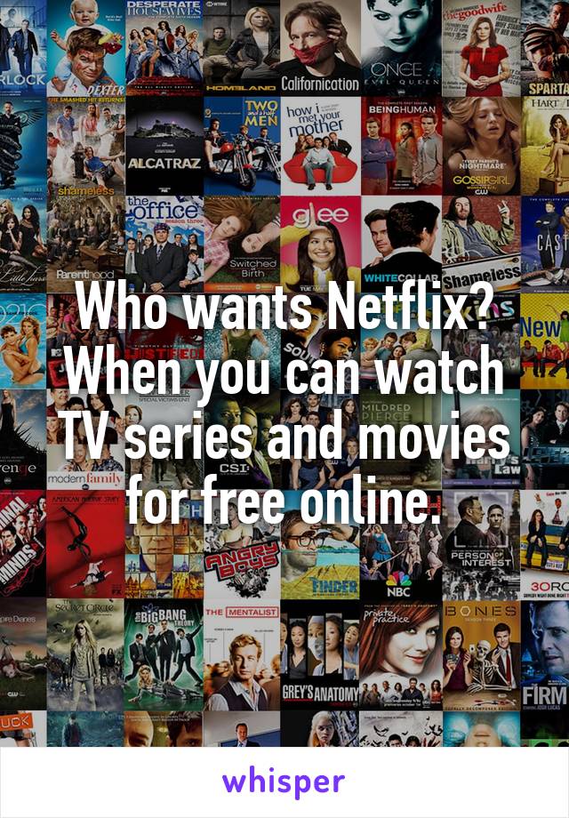 Who wants Netflix? When you can watch TV series and movies for free online.
