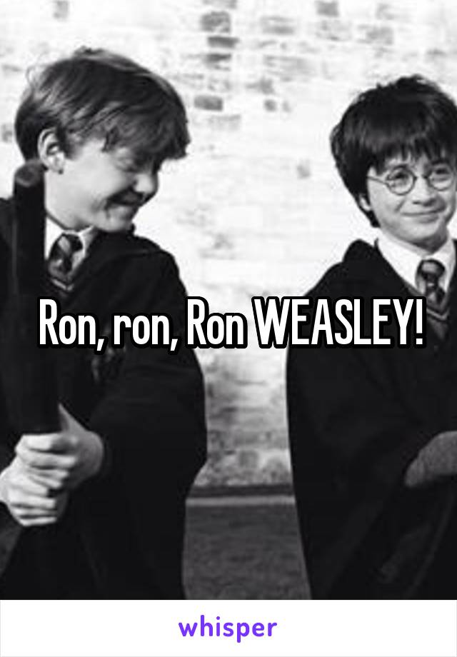 Ron, ron, Ron WEASLEY!