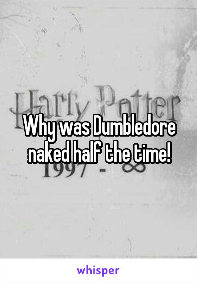 Why was Dumbledore naked half the time!