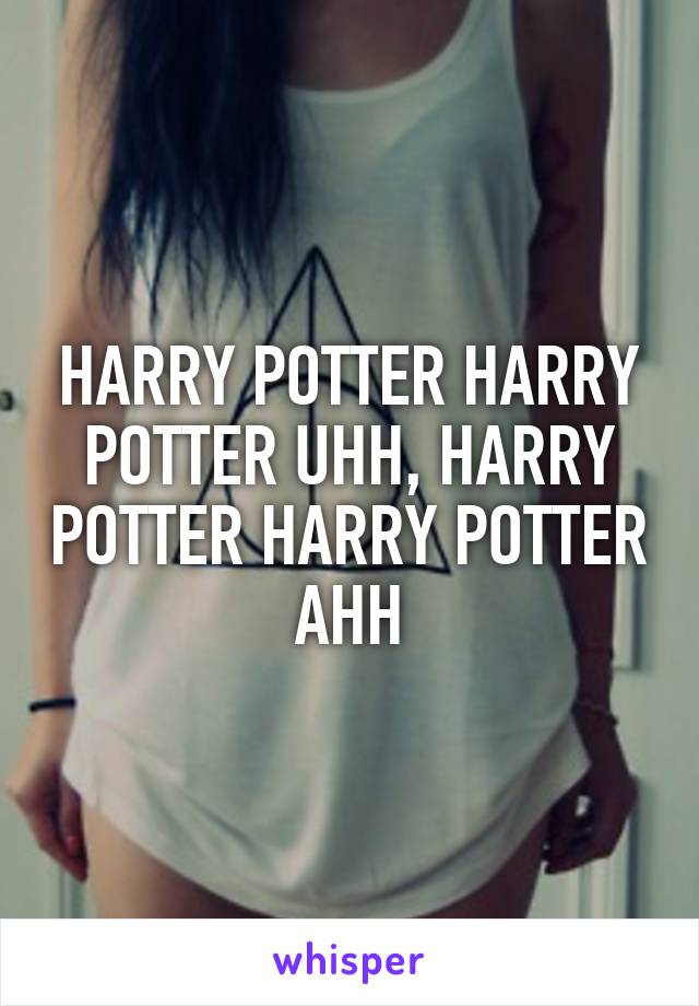 HARRY POTTER HARRY POTTER UHH, HARRY POTTER HARRY POTTER AHH