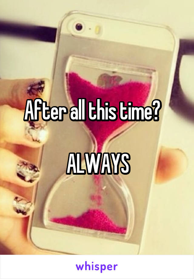 After all this time?   

ALWAYS