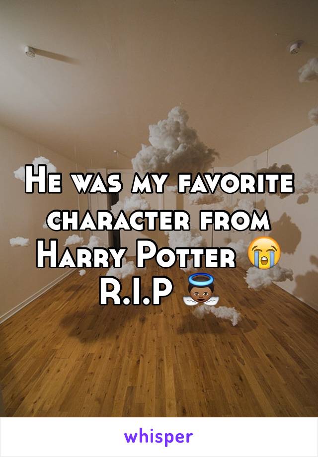 He was my favorite character from Harry Potter 😭 R.I.P 👼🏾