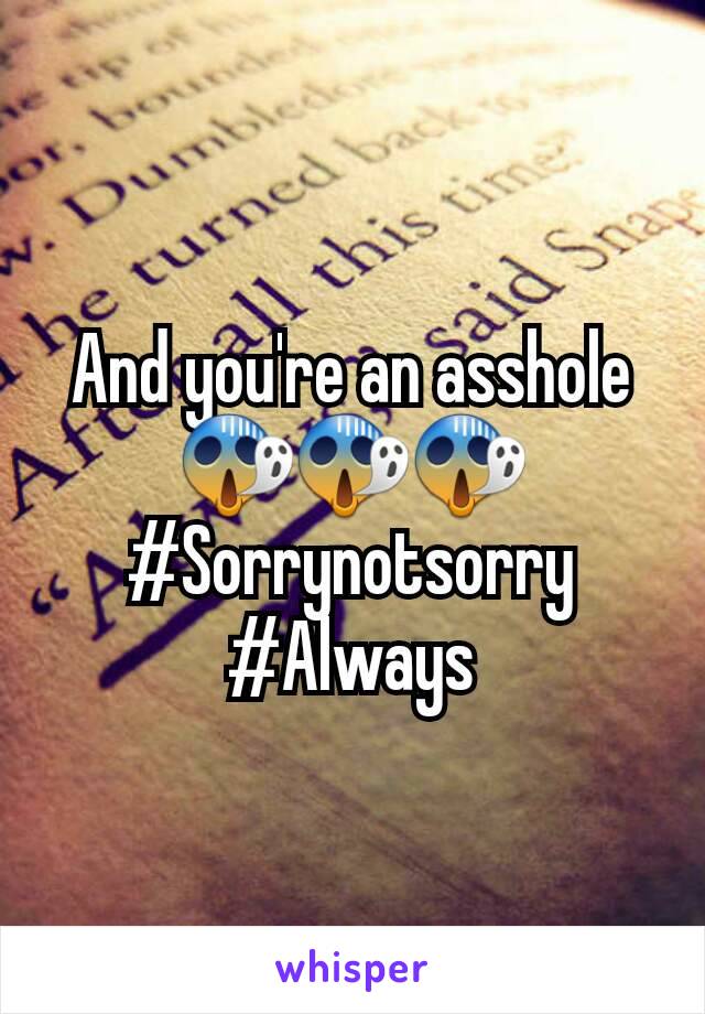 And you're an asshole 😱😱😱 #Sorrynotsorry
#Always