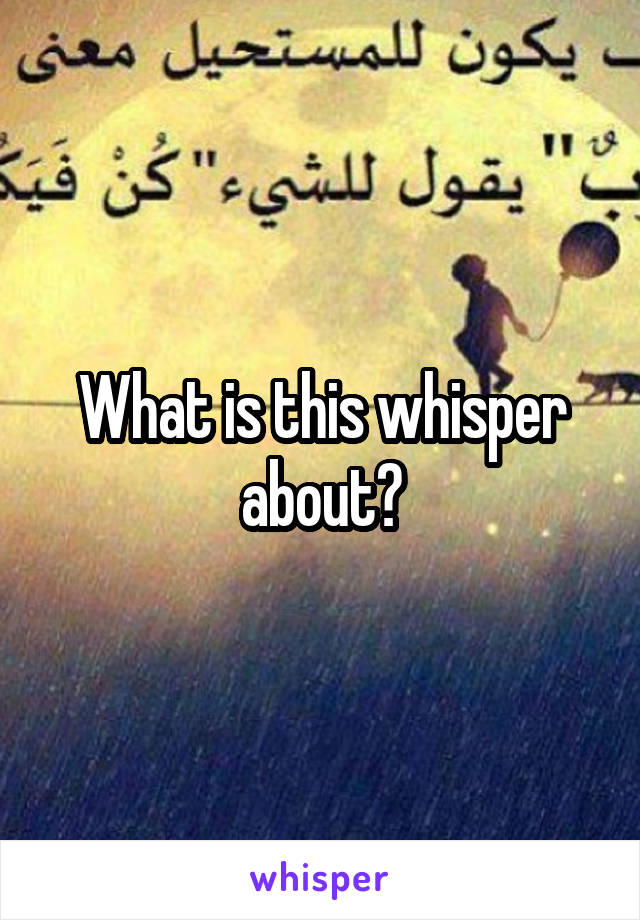 What is this whisper about?