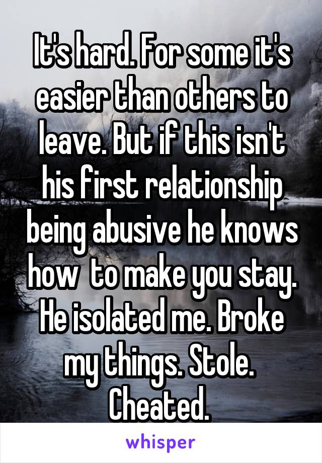 It's hard. For some it's easier than others to leave. But if this isn't his first relationship being abusive he knows how  to make you stay.
He isolated me. Broke my things. Stole.  Cheated. 