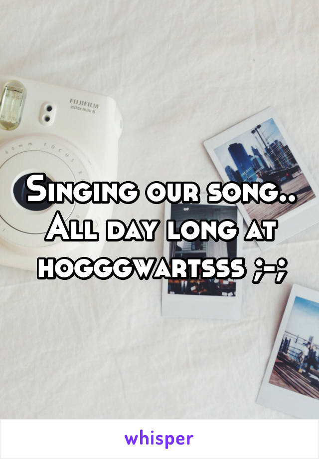 Singing our song.. All day long at hogggwartsss ;-;