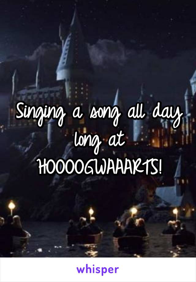 Singing a song all day long at HOOOOGWAAARTS!