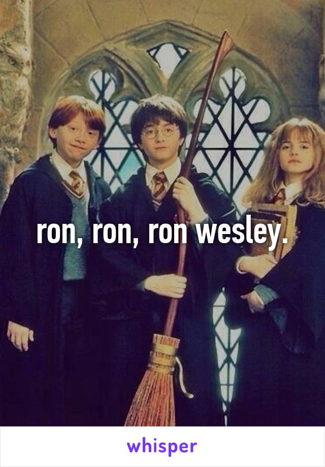 ron, ron, ron wesley.