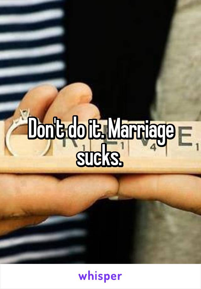 Don't do it. Marriage sucks. 