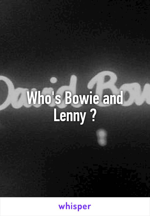 Who's Bowie and Lenny ?