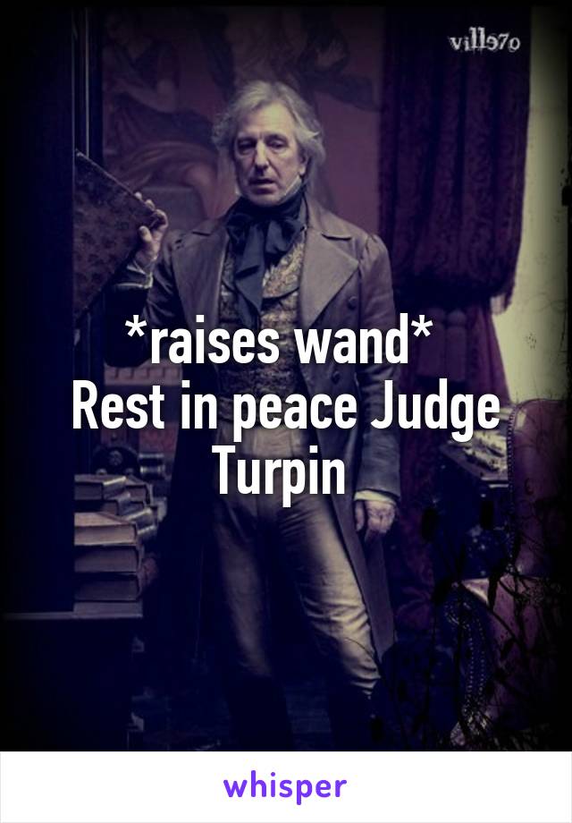 *raises wand* 
Rest in peace Judge Turpin 